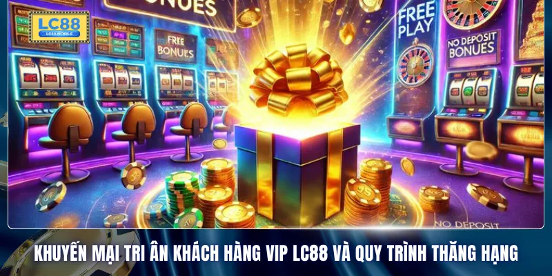 Khuyến mại tri ân khách hàng Vip LC88 và quy trình thăng hạng
